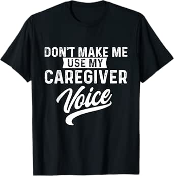 don't make me use my caregiver voice caregiving carer nurse t-shirt