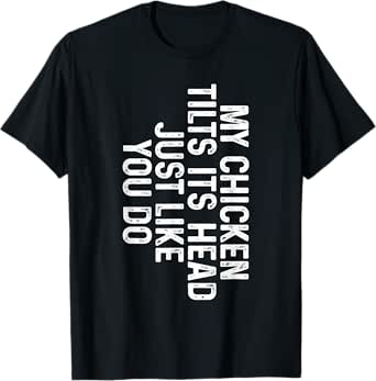 my chicken tilts its head just like you do - chickens farm t-shirt